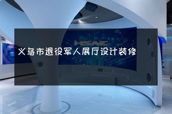 义乌市退役军人展厅设计装修