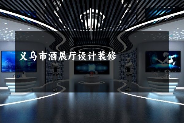 义乌市酒展厅设计装修