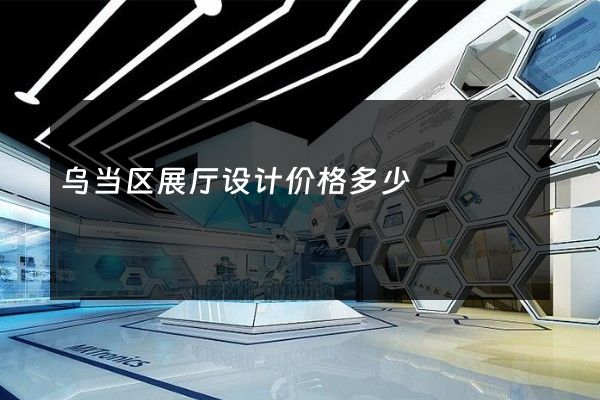 乌当区展厅设计价格多少