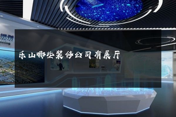 乐山哪些装修公司有展厅