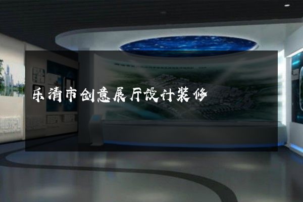 乐清市创意展厅设计装修