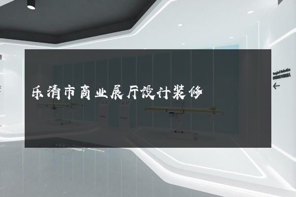 乐清市商业展厅设计装修