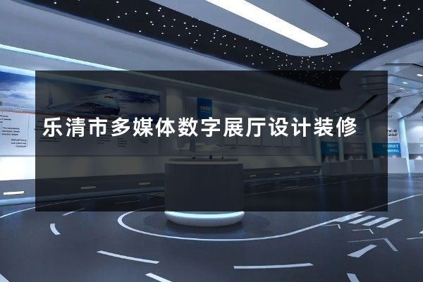 乐清市多媒体数字展厅设计装修