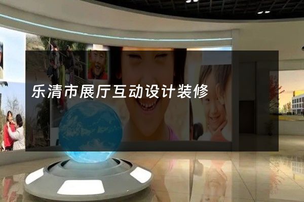 乐清市展厅互动设计装修