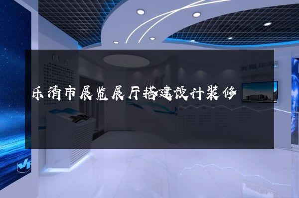 乐清市展览展厅搭建设计装修