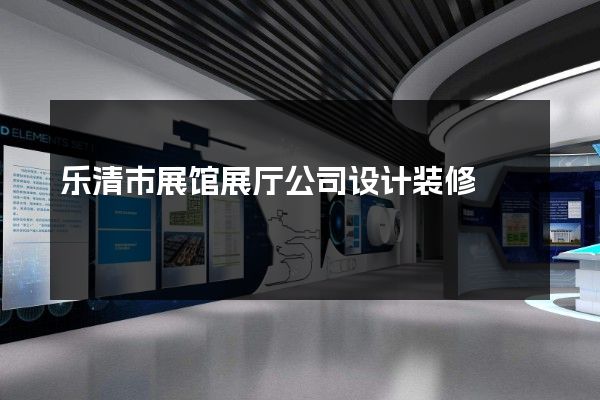 乐清市展馆展厅公司设计装修