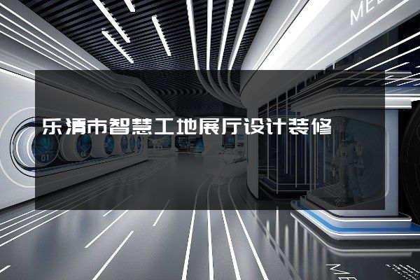 乐清市智慧工地展厅设计装修