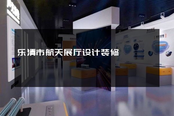 乐清市航天展厅设计装修