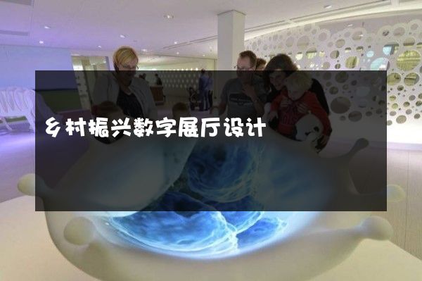 乡村振兴数字展厅设计