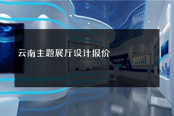 云南主题展厅设计报价