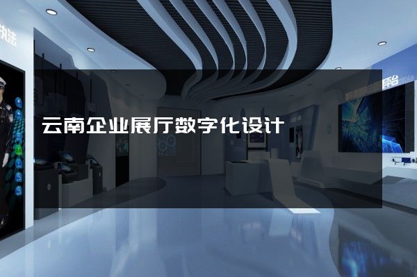 云南企业展厅数字化设计