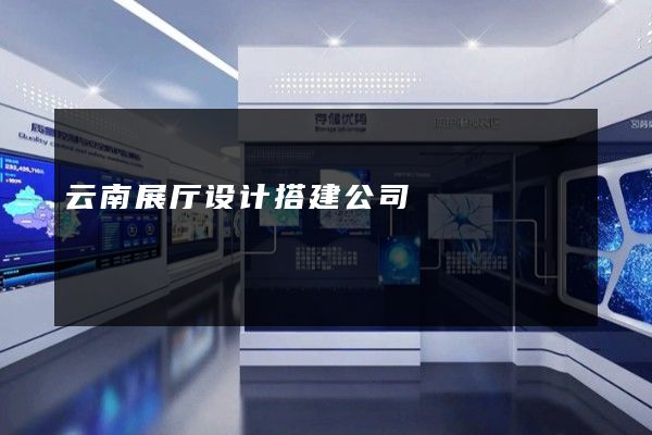 云南展厅设计搭建公司