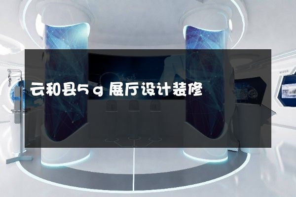 云和县5g展厅设计装修