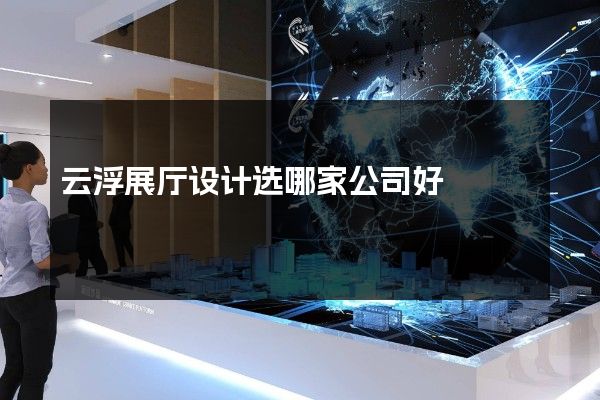 云浮展厅设计选哪家公司好