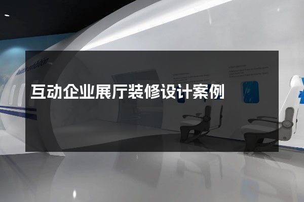 互动企业展厅装修设计案例