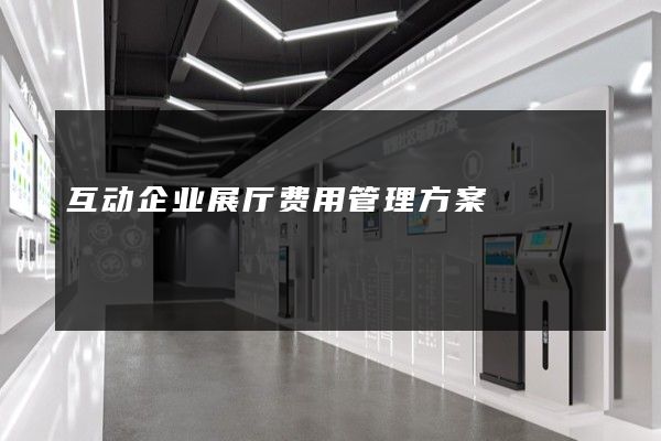 互动企业展厅费用管理方案