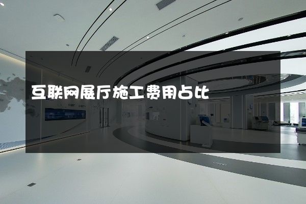 互联网展厅施工费用占比