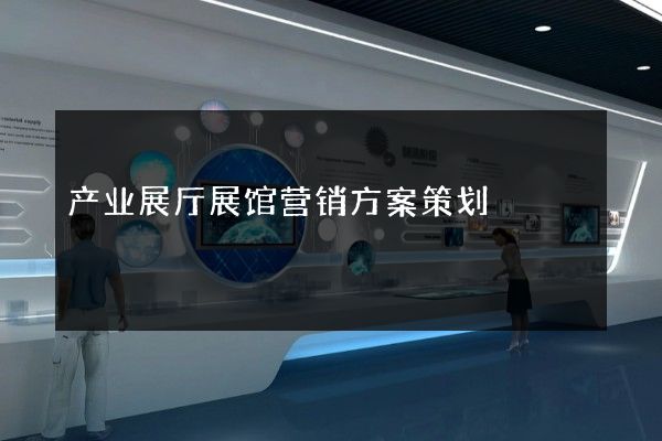 产业展厅展馆营销方案策划