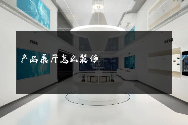 产品展厅怎么装修