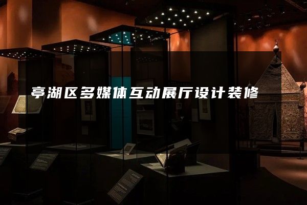 亭湖区多媒体互动展厅设计装修