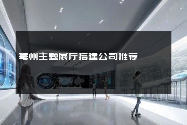 亳州主题展厅搭建公司推荐