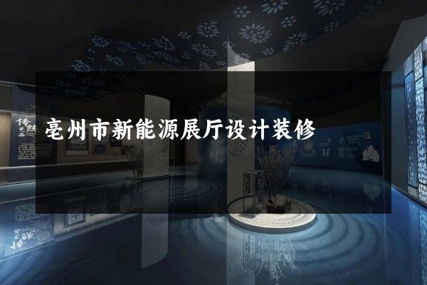 亳州市新能源展厅设计装修