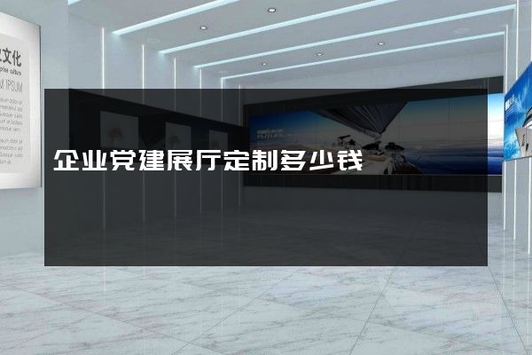 企业党建展厅定制多少钱