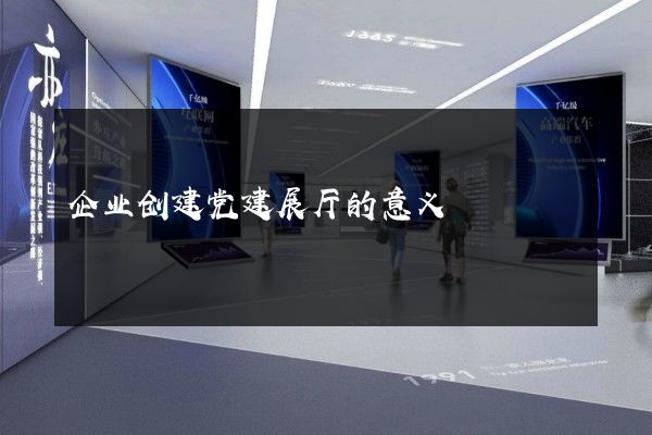 企业创建党建展厅的意义