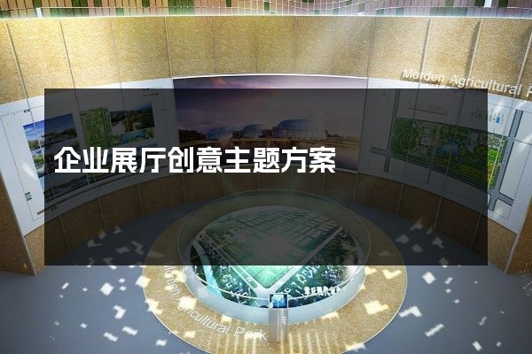 企业展厅创意主题方案