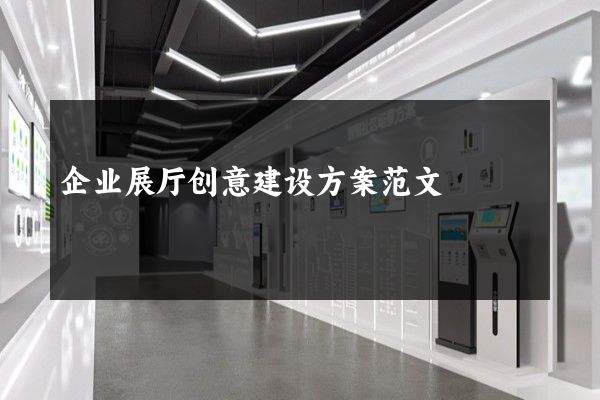 企业展厅创意建设方案范文