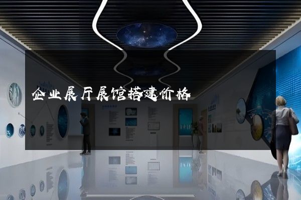 企业展厅展馆搭建价格