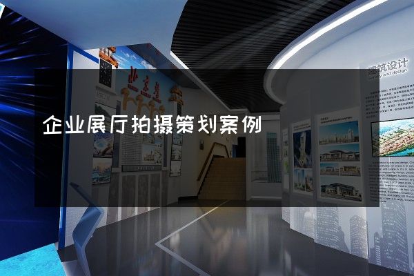 企业展厅拍摄策划案例