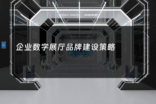 企业数字展厅品牌建设策略