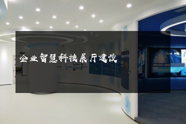 企业智慧科技展厅建设