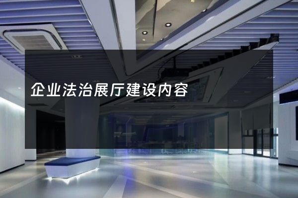 企业法治展厅建设内容