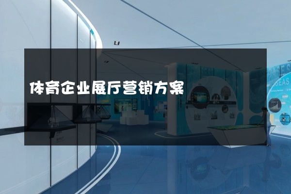 体育企业展厅营销方案