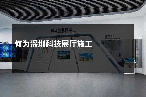 何为深圳科技展厅施工