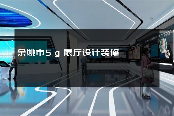 余姚市5g展厅设计装修