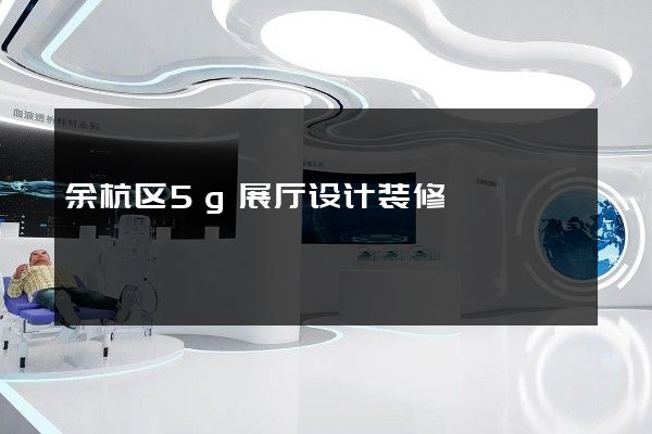 余杭区5g展厅设计装修