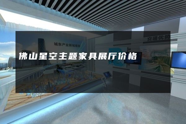 佛山星空主题家具展厅价格