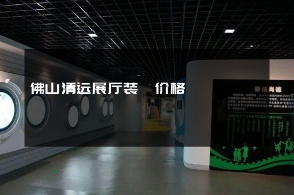 佛山清远展厅装潢价格