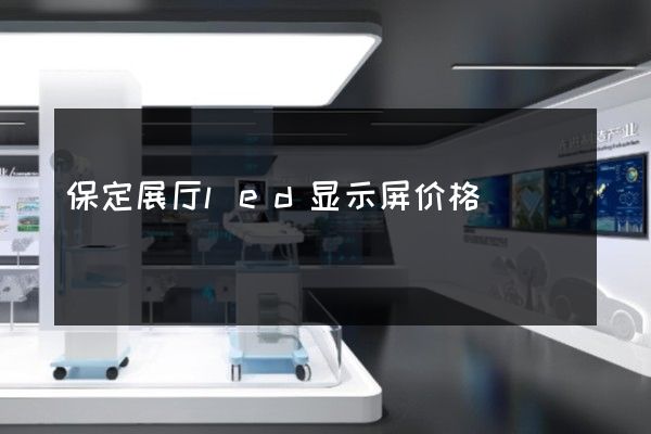 保定展厅led显示屏价格