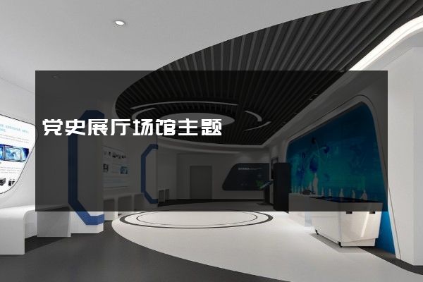 党史展厅场馆主题