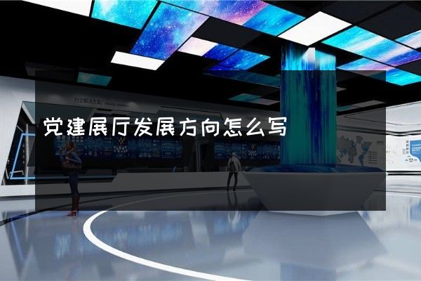 党建展厅发展方向怎么写