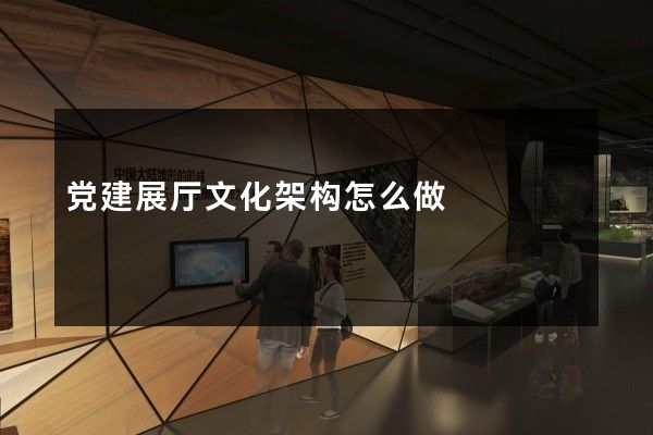 党建展厅文化架构怎么做