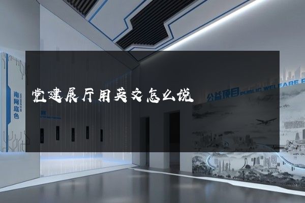 党建展厅用英文怎么说