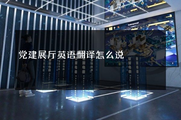 党建展厅英语翻译怎么说