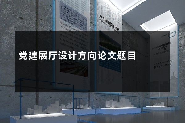 党建展厅设计方向论文题目