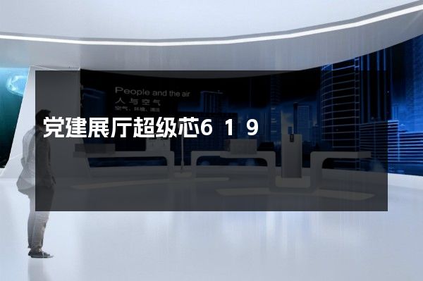 党建展厅超级芯619