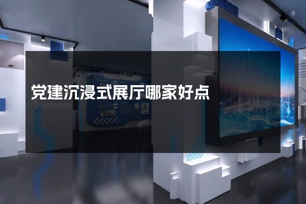 党建沉浸式展厅哪家好点